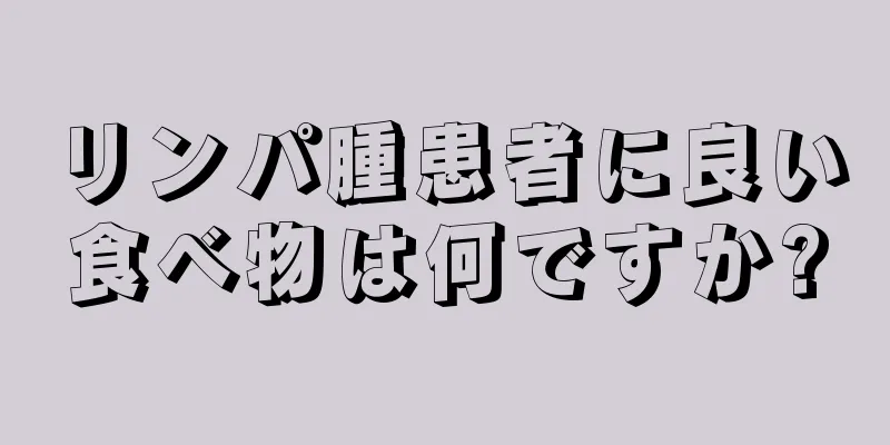 リンパ腫患者に良い食べ物は何ですか?