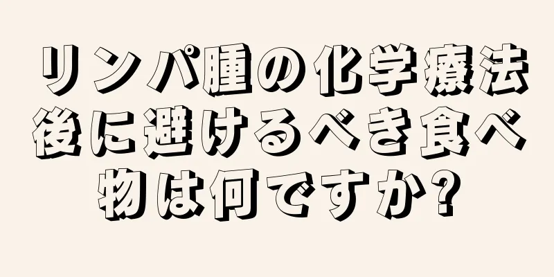 リンパ腫の化学療法後に避けるべき食べ物は何ですか?