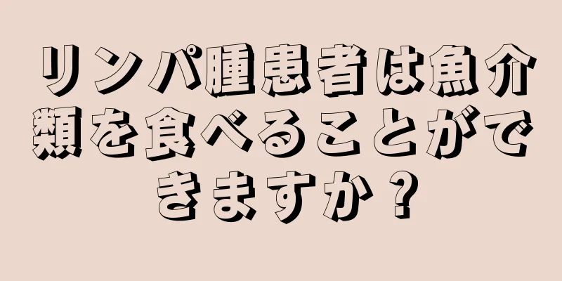 リンパ腫患者は魚介類を食べることができますか？