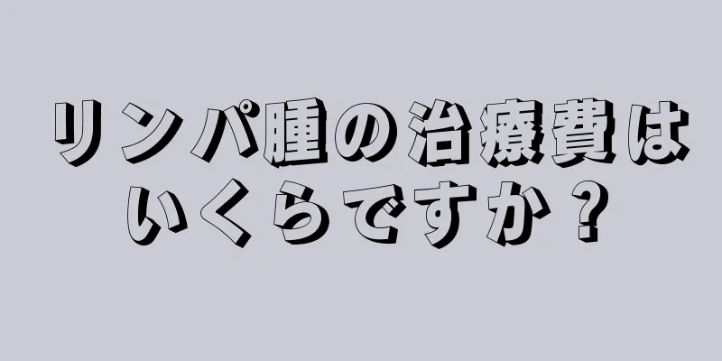リンパ腫の治療費はいくらですか？