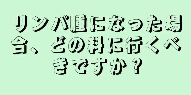 リンパ腫になった場合、どの科に行くべきですか？