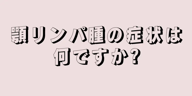 顎リンパ腫の症状は何ですか?