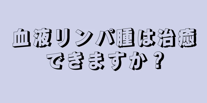 血液リンパ腫は治癒できますか？