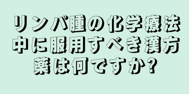 リンパ腫の化学療法中に服用すべき漢方薬は何ですか?