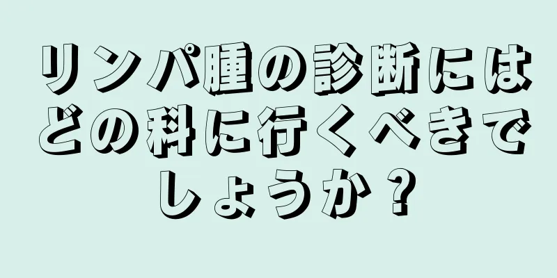 リンパ腫の診断にはどの科に行くべきでしょうか？
