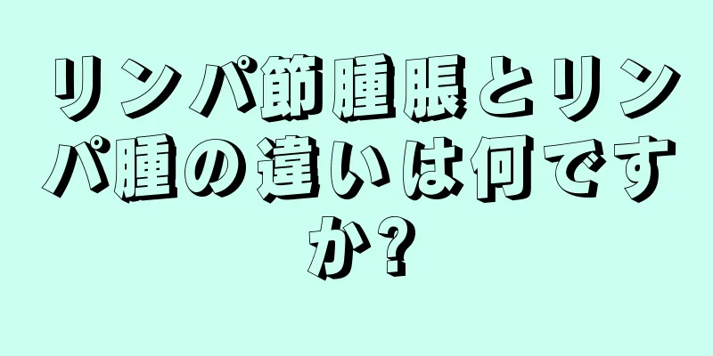 リンパ節腫脹とリンパ腫の違いは何ですか?