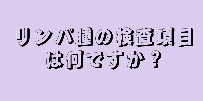 リンパ腫の検査項目は何ですか？
