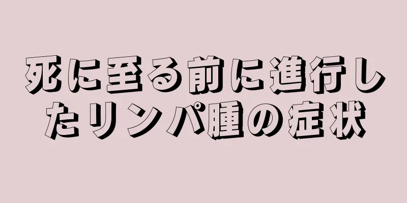 死に至る前に進行したリンパ腫の症状