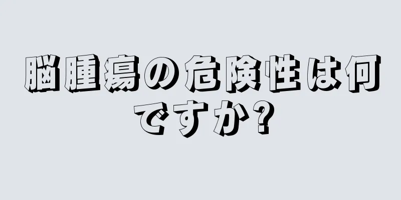 脳腫瘍の危険性は何ですか?