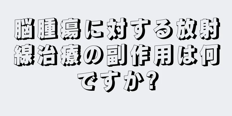 脳腫瘍に対する放射線治療の副作用は何ですか?