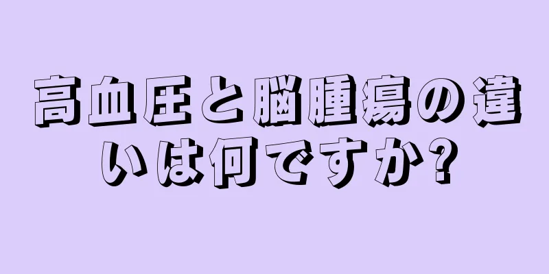 高血圧と脳腫瘍の違いは何ですか?