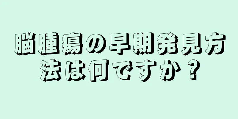 脳腫瘍の早期発見方法は何ですか？