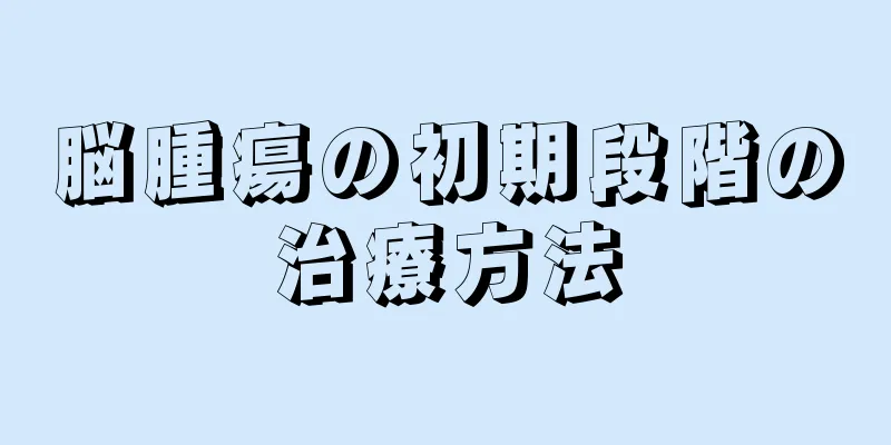 脳腫瘍の初期段階の治療方法