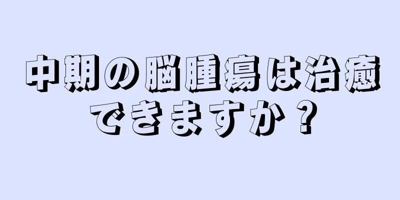 中期の脳腫瘍は治癒できますか？