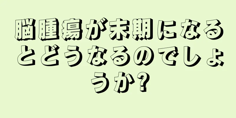 脳腫瘍が末期になるとどうなるのでしょうか?