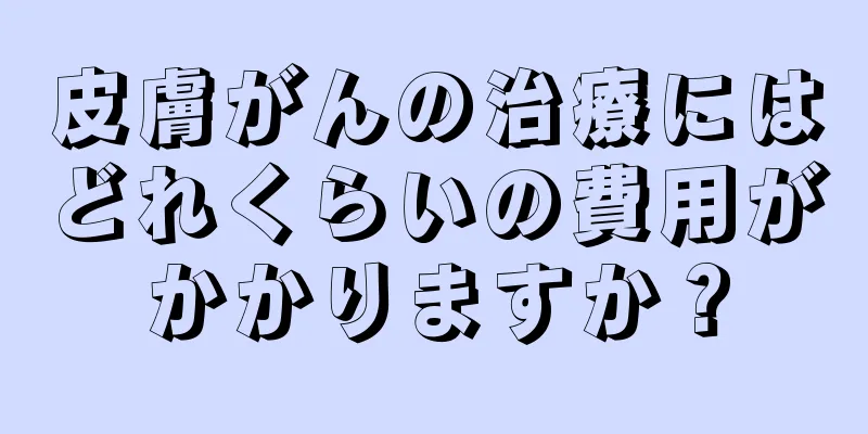 皮膚がんの治療にはどれくらいの費用がかかりますか？