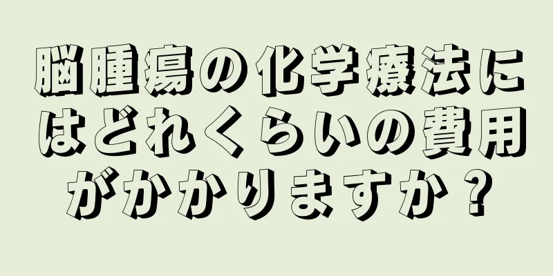 脳腫瘍の化学療法にはどれくらいの費用がかかりますか？