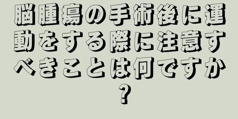 脳腫瘍の手術後に運動をする際に注意すべきことは何ですか？