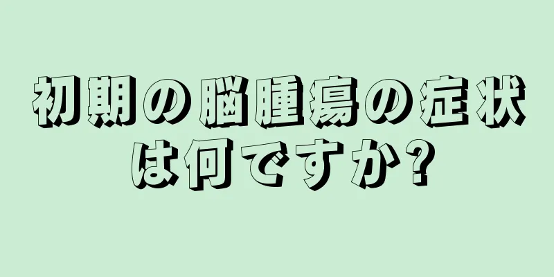 初期の脳腫瘍の症状は何ですか?