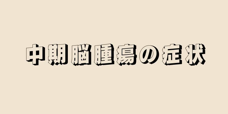 中期脳腫瘍の症状