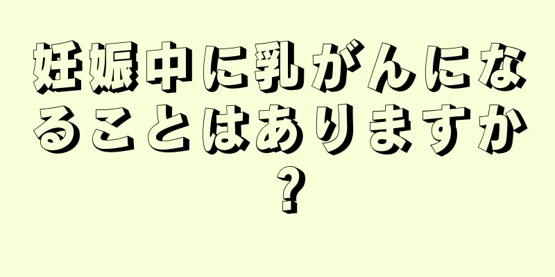 妊娠中に乳がんになることはありますか？