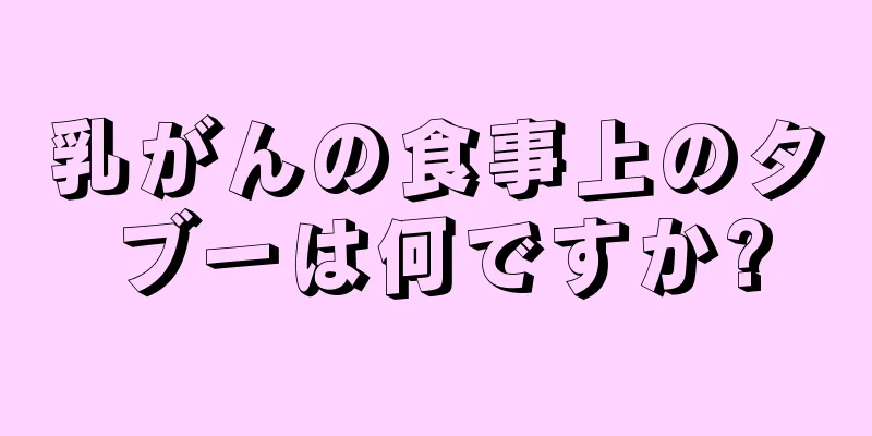 乳がんの食事上のタブーは何ですか?