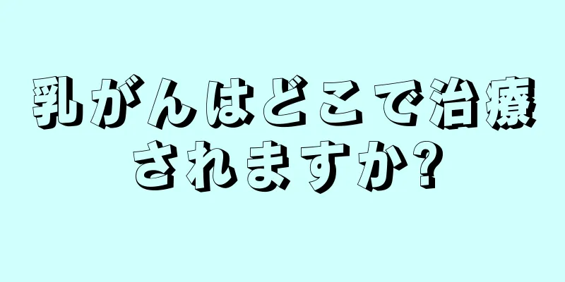 乳がんはどこで治療されますか?