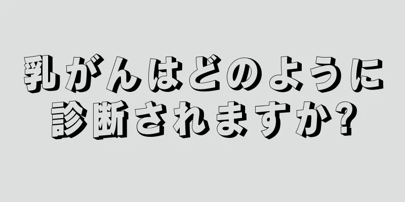 乳がんはどのように診断されますか?