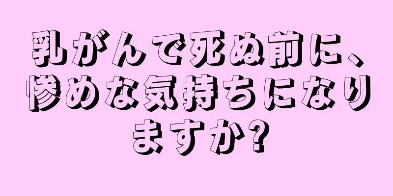 乳がんで死ぬ前に、惨めな気持ちになりますか?