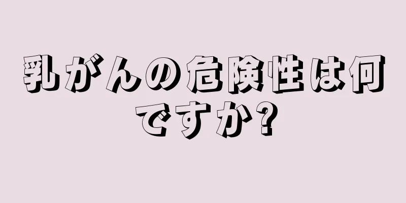 乳がんの危険性は何ですか?