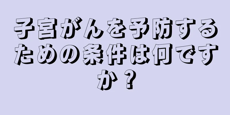 子宮がんを予防するための条件は何ですか？