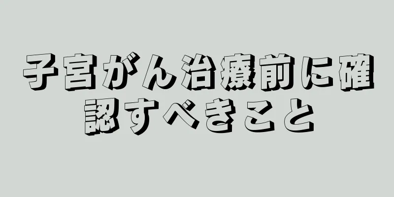 子宮がん治療前に確認すべきこと
