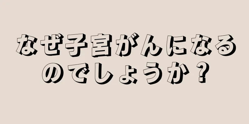 なぜ子宮がんになるのでしょうか？