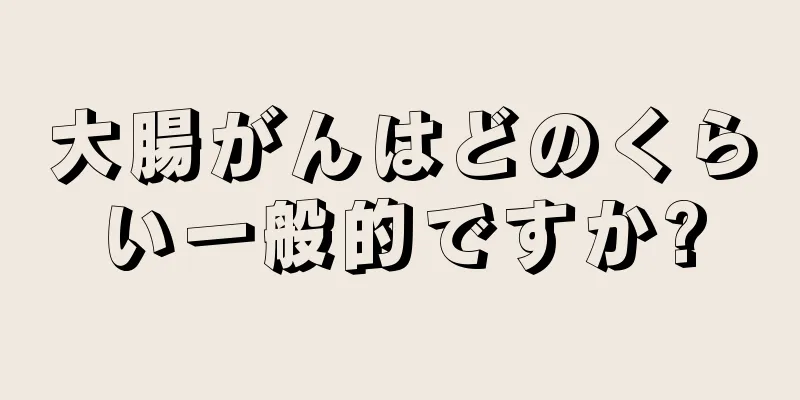 大腸がんはどのくらい一般的ですか?