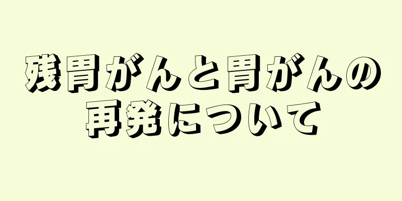 残胃がんと胃がんの再発について