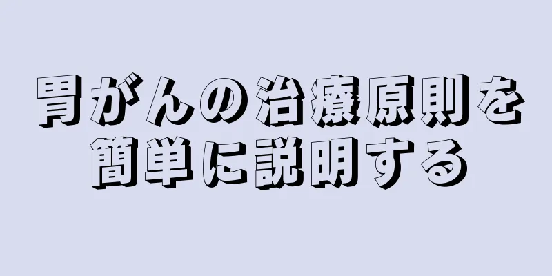胃がんの治療原則を簡単に説明する