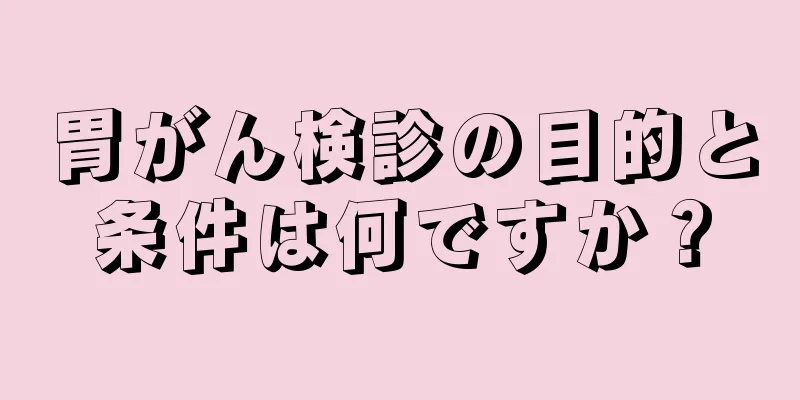 胃がん検診の目的と条件は何ですか？