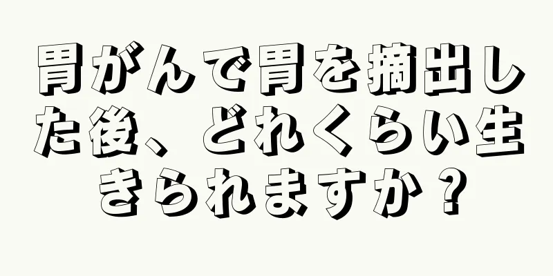 胃がんで胃を摘出した後、どれくらい生きられますか？