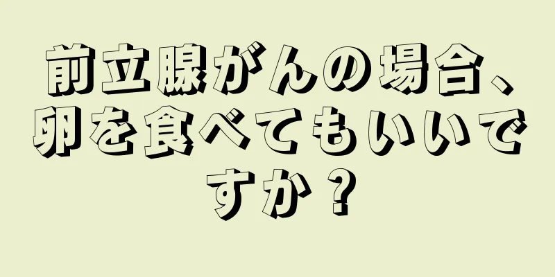 前立腺がんの場合、卵を食べてもいいですか？