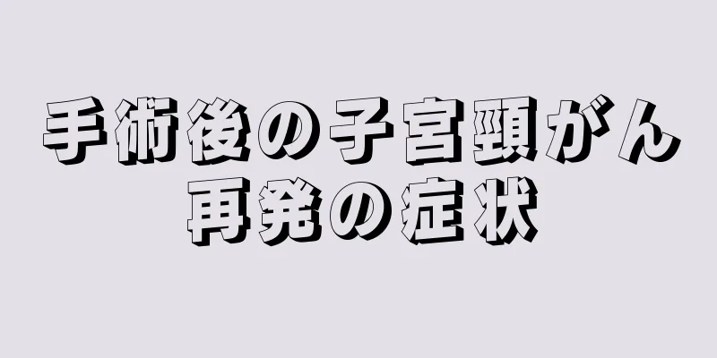 手術後の子宮頸がん再発の症状