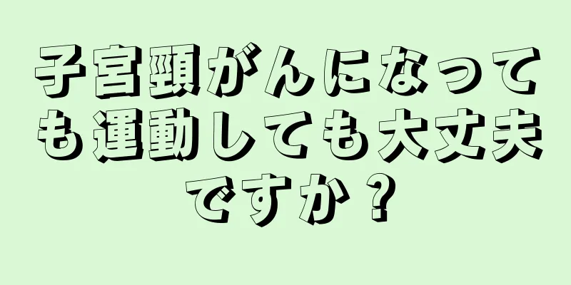 子宮頸がんになっても運動しても大丈夫ですか？
