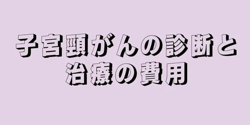子宮頸がんの診断と治療の費用