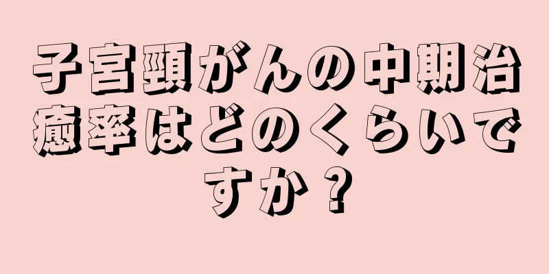 子宮頸がんの中期治癒率はどのくらいですか？