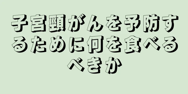 子宮頸がんを予防するために何を食べるべきか