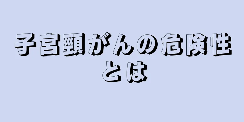 子宮頸がんの危険性とは
