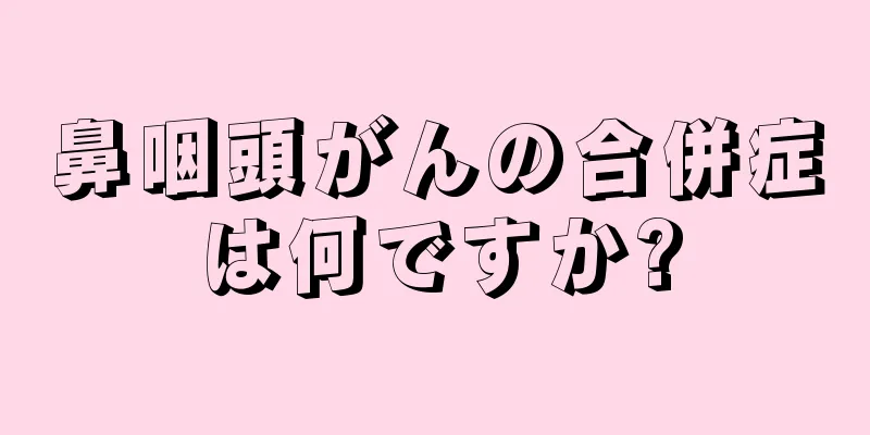 鼻咽頭がんの合併症は何ですか?