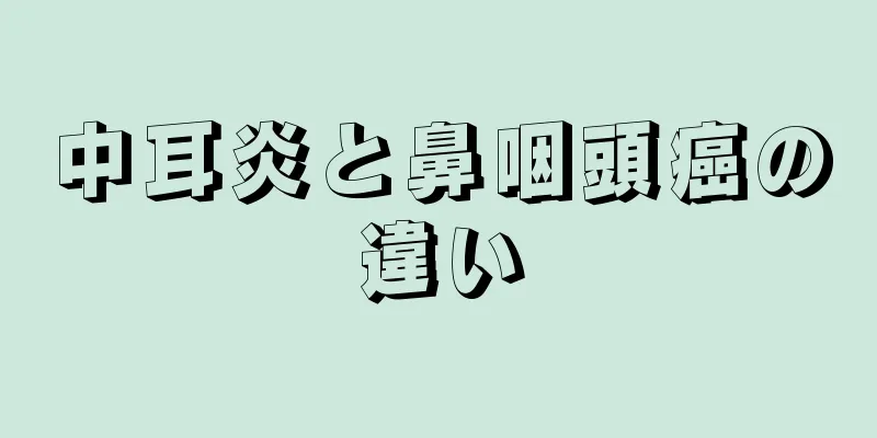 中耳炎と鼻咽頭癌の違い