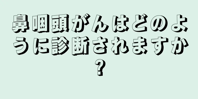 鼻咽頭がんはどのように診断されますか?