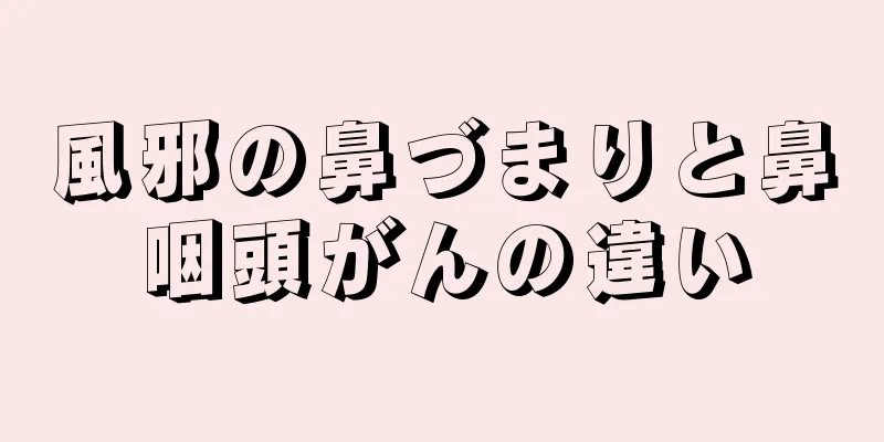 風邪の鼻づまりと鼻咽頭がんの違い