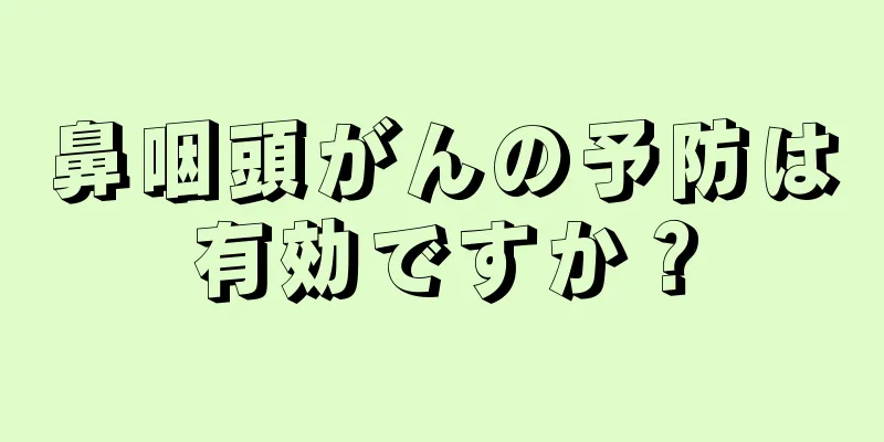 鼻咽頭がんの予防は有効ですか？
